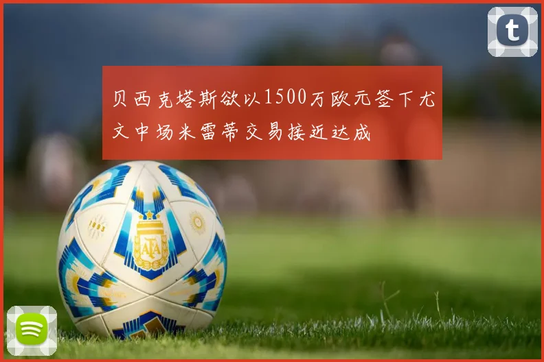 贝西克塔斯欲以1500万欧元签下尤文中场米雷蒂交易接近达成