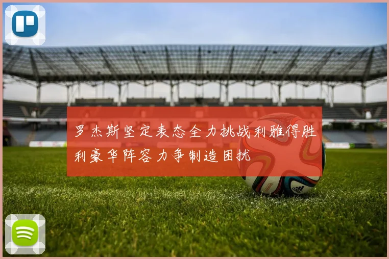 罗杰斯坚定表态全力挑战利雅得胜利豪华阵容力争制造困扰