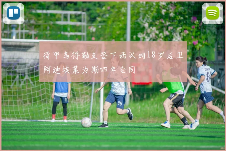 荷甲乌得勒支签下西汉姆18岁后卫阿迪埃莱为期四年合同