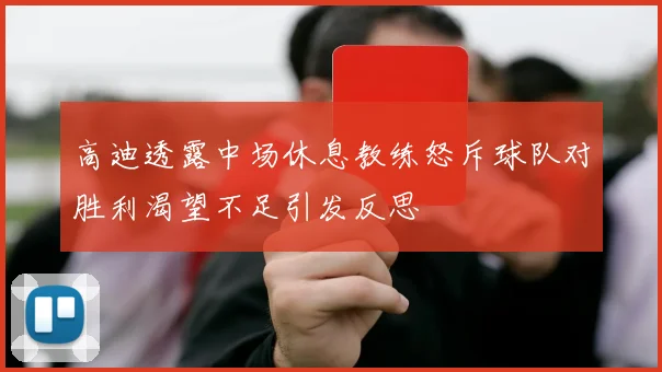 高迪透露中场休息教练怒斥球队对胜利渴望不足引发反思