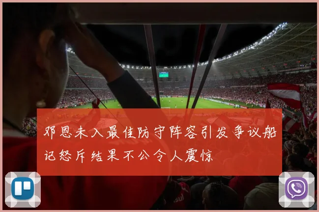 邓恩未入最佳防守阵容引发争议船记怒斥结果不公令人震惊