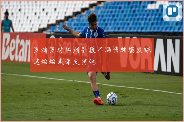 罗梅罗对热刺引援不满情绪爆发球迷纷纷表示支持他