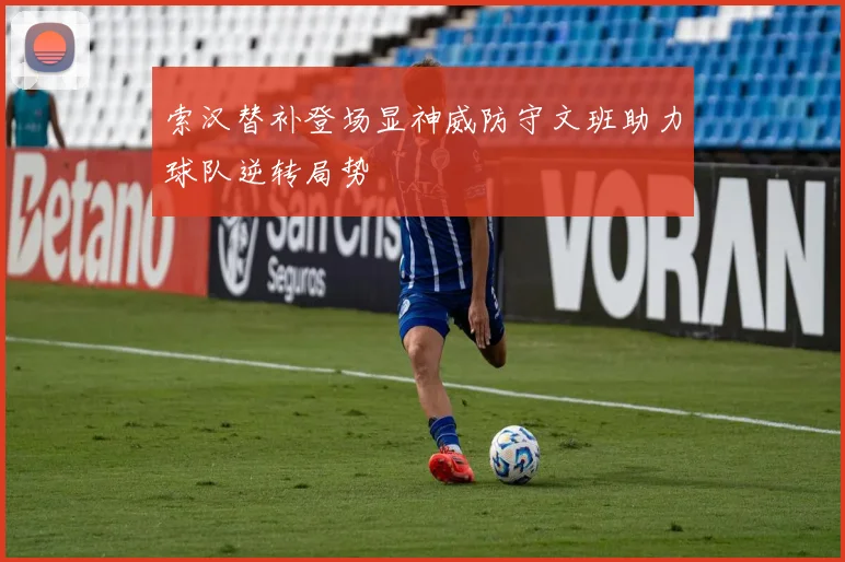 索汉替补登场显神威防守文班助力球队逆转局势